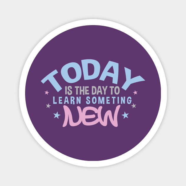 Today is the Day to Learn Something New Magnet by friendidea